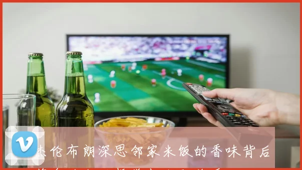 杰伦布朗深思邻家米饭的香味背后蕴含的生活哲学与人际关系