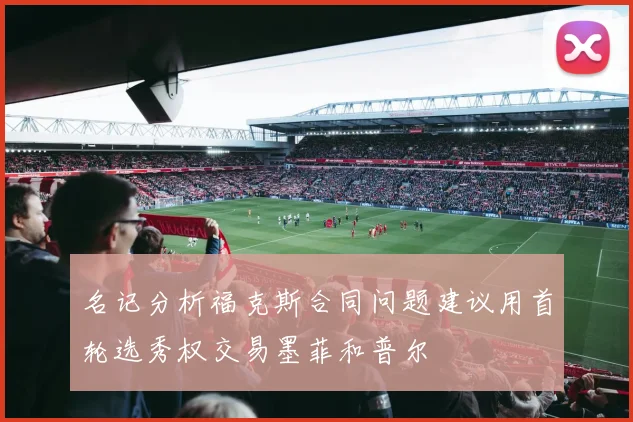 名记分析福克斯合同问题建议用首轮选秀权交易墨菲和普尔